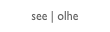 see | olhe